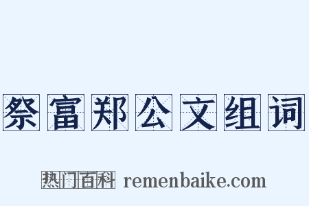 祭富郑公文组词是什么意思的图片